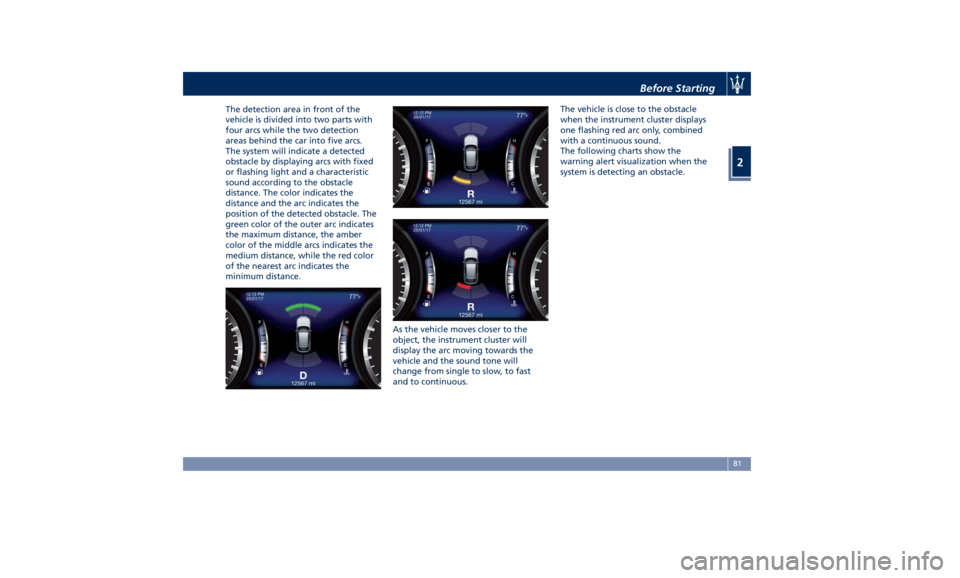 MASERATI LEVANTE 2019 Manual Online The detection area in front of the
vehicle is divided into two parts with
four arcs while the two detection
areas behind the car into five arcs.
The system will indicate a detected
obstacle by display