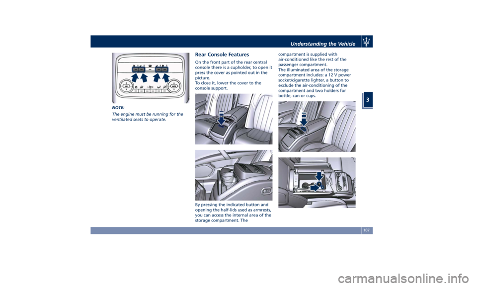 MASERATI QUATTROPORTE 2019 User Guide NOTE:
The engine must be running for the
ventilated seats to operate. Rear Console Features On the front part of the rear central
console there is a cupholder, to open it
press the cover as pointed ou