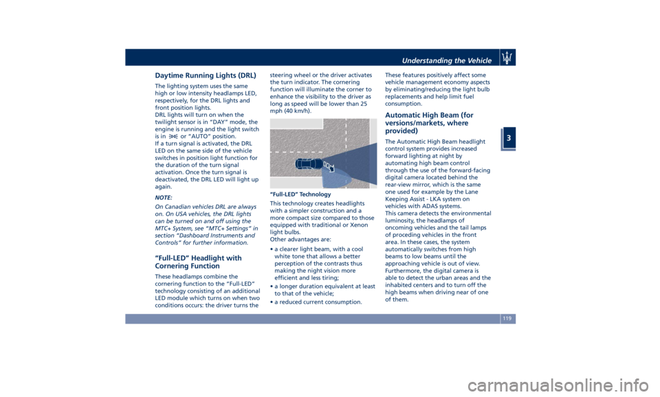 MASERATI QUATTROPORTE 2019  Owners Manual Daytime Running Lights (DRL) The lighting system uses the same
high or low intensity headlamps LED,
respectively, for the DRL lights and
front position lights.
DRL lights will turn on when the
twiligh