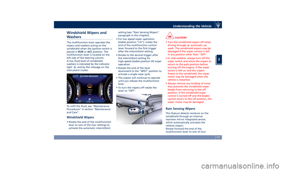 MASERATI QUATTROPORTE 2019  Owners Manual Windshield Wipers and
Washers The multifunction lever operates the
wipers and washers acting on the
windshield when the ignition switch is
placed in RUN or ACC position. The
multifunction lever is loc