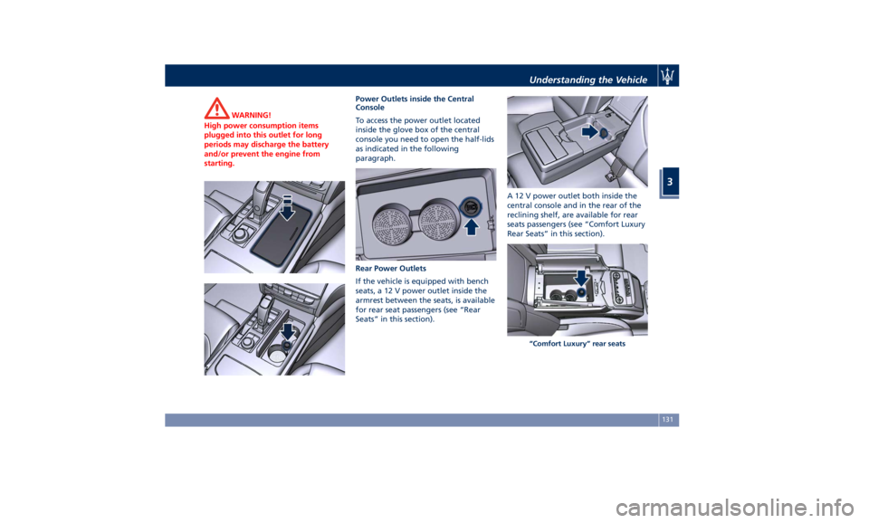 MASERATI QUATTROPORTE 2019 Owners Manual WARNING!
High power consumption items
plugged into this outlet for long
periods may discharge the battery
and/or prevent the engine from
starting. Power Outlets inside the Central
Console
T
o access t MASERATI QUATTROPORTE 2019 Owners Manual WARNING!
High power consumption items
plugged into this outlet for long
periods may discharge the battery
and/or prevent the engine from
starting. Power Outlets inside the Central
Console
T
o access t