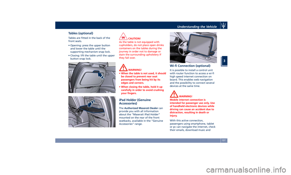 MASERATI QUATTROPORTE 2019 Owners Manual Tables (optional) Tables are fitted in the back of the
front seats.
• Opening: press the upper button
and lower the table until the
supporting mechanism snap lock.
• Closing: lift the table until MASERATI QUATTROPORTE 2019 Owners Manual Tables (optional) Tables are fitted in the back of the
front seats.
• Opening: press the upper button
and lower the table until the
supporting mechanism snap lock.
• Closing: lift the table until