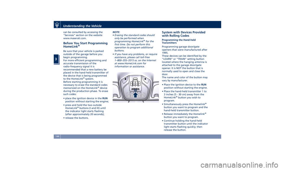 MASERATI QUATTROPORTE 2019 Owners Manual can be consulted by accessing the
"Services" section on the website
www.maserati.com.
Before You Start Programming
HomeLink ®
Be sure that your vehicle is parked
outside of the garage before MASERATI QUATTROPORTE 2019 Owners Manual can be consulted by accessing the
"Services" section on the website
www.maserati.com.
Before You Start Programming
HomeLink ®
Be sure that your vehicle is parked
outside of the garage before