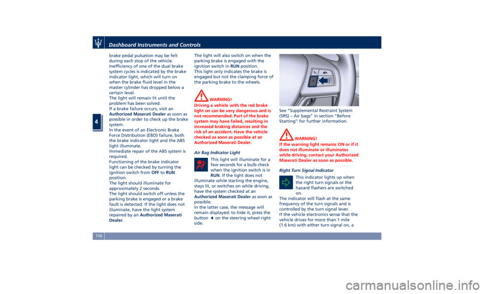 MASERATI QUATTROPORTE 2019  Owners Manual brake pedal pulsation may be felt
during each stop of the vehicle.
Inefficiency of one of the dual brake
system cycles is indicated by the brake
indicator light, which will turn on
when the brake flui