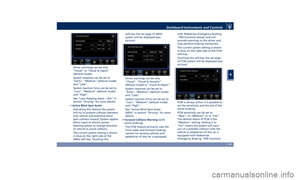 MASERATI QUATTROPORTE 2019 Owners Manual Driver warnings can be only
"Visual" or "Visual & Haptic"
(default mode).
System response can be set to
"Early", "Medium" (default mode)
and "Late".
System reac MASERATI QUATTROPORTE 2019 Owners Manual Driver warnings can be only
"Visual" or "Visual & Haptic"
(default mode).
System response can be set to
"Early", "Medium" (default mode)
and "Late".
System reac