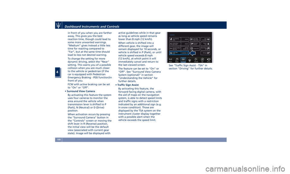 MASERATI QUATTROPORTE 2019  Owners Manual in front of you when you are farther
away. This gives you the best
reaction time, though could lead to
some more unwanted warnings.
“Medium” gives instead a little less
time for reacting compared 