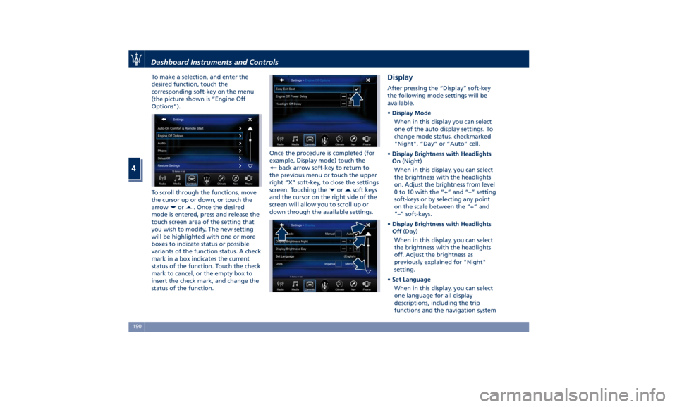 MASERATI QUATTROPORTE 2019  Owners Manual To make a selection, and enter the
desired function, touch the
corresponding soft-key on the menu
(the picture shown is “Engine Off
Options”).
To scroll through the functions, move
the cursor up o