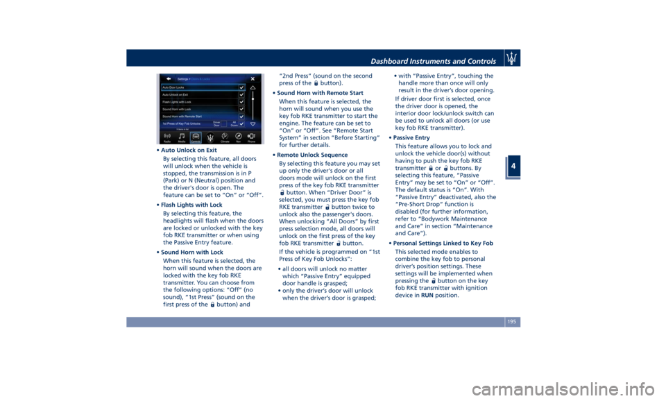 MASERATI QUATTROPORTE 2019 Owners Manual • Auto Unlock on Exit
By selecting this feature, all doors
will unlock when the vehicle is
stopped, the transmission is in P
(Park) or N (Neutral) position and
the driver's door is open. The
fea MASERATI QUATTROPORTE 2019 Owners Manual • Auto Unlock on Exit
By selecting this feature, all doors
will unlock when the vehicle is
stopped, the transmission is in P
(Park) or N (Neutral) position and
the driver's door is open. The
fea