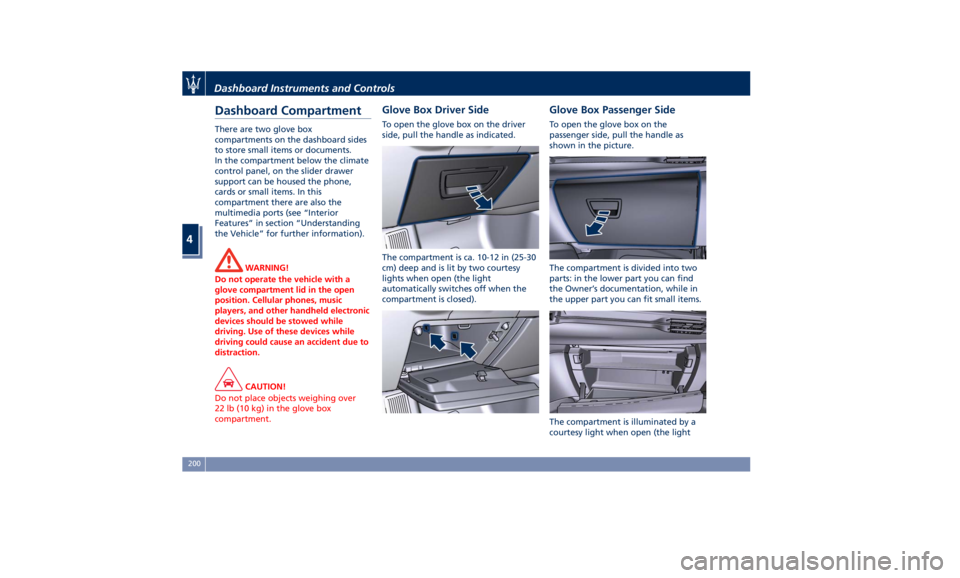 MASERATI QUATTROPORTE 2019  Owners Manual Dashboard Compartment There are two glove box
compartments on the dashboard sides
to store small items or documents.
In the compartment below the climate
control panel, on the slider drawer
support ca