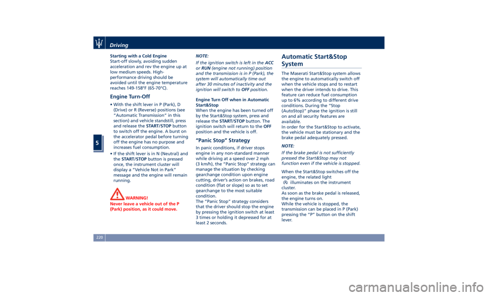 MASERATI QUATTROPORTE 2019  Owners Manual Starting with a Cold Engine
Start-off slowly, avoiding sudden
acceleration and rev the engine up at
low medium speeds. High-
performance driving should be
avoided until the engine temperature
reaches 
