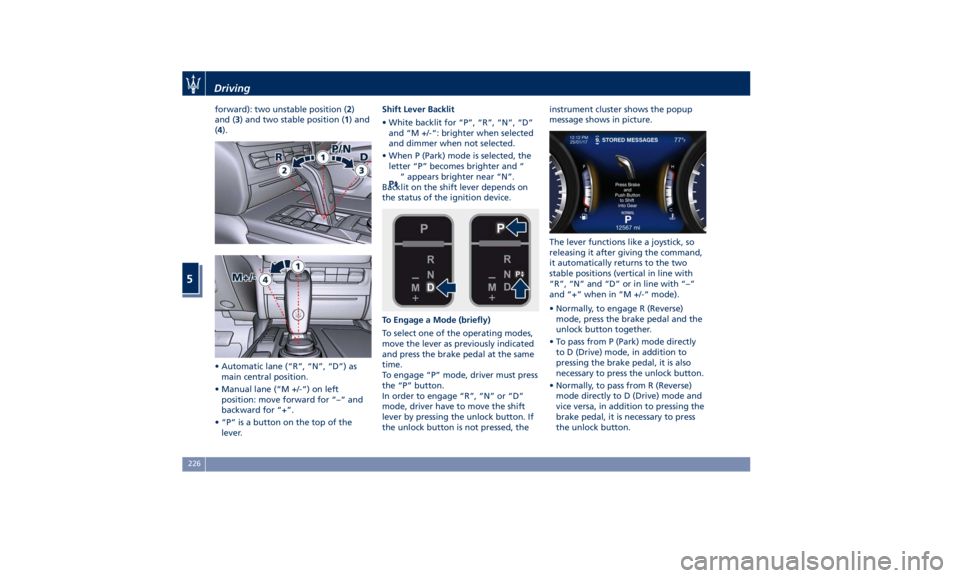 MASERATI QUATTROPORTE 2019 Owners Manual forward): two unstable position ( 2 )
and ( 3 ) and two stable position ( 1 ) and
( 4 ).
• Automatic lane (“R”, “N”, “D”) as
main central position.
• Manual lane (“M +/-“) on left
MASERATI QUATTROPORTE 2019 Owners Manual forward): two unstable position ( 2 )
and ( 3 ) and two stable position ( 1 ) and
( 4 ).
• Automatic lane (“R”, “N”, “D”) as
main central position.
• Manual lane (“M +/-“) on left