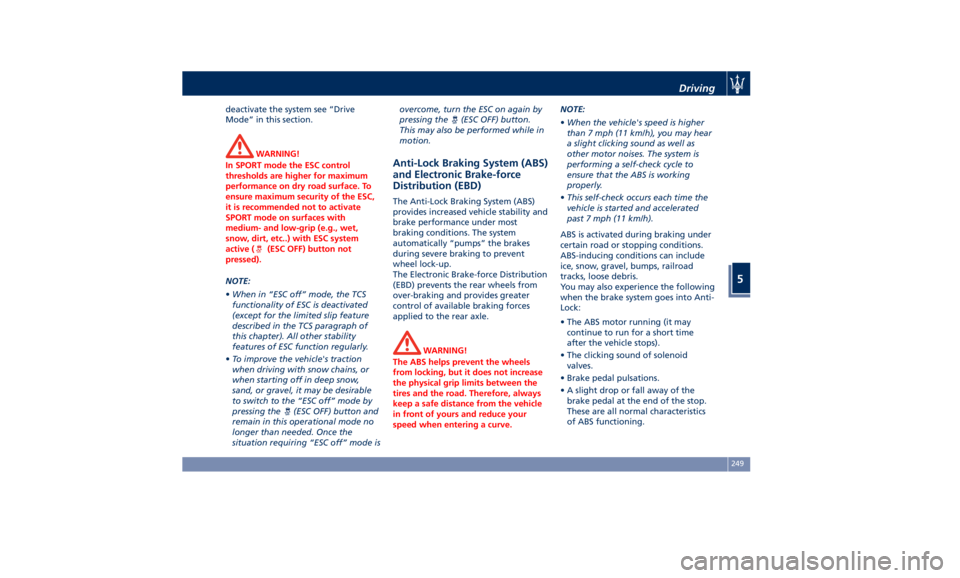 MASERATI QUATTROPORTE 2019  Owners Manual deactivate the system see “Drive
Mode” in this section.
WARNING!
In SPORT mode the ESC control
thresholds are higher for maximum
performance on dry road surface. To
ensure maximum security of the 