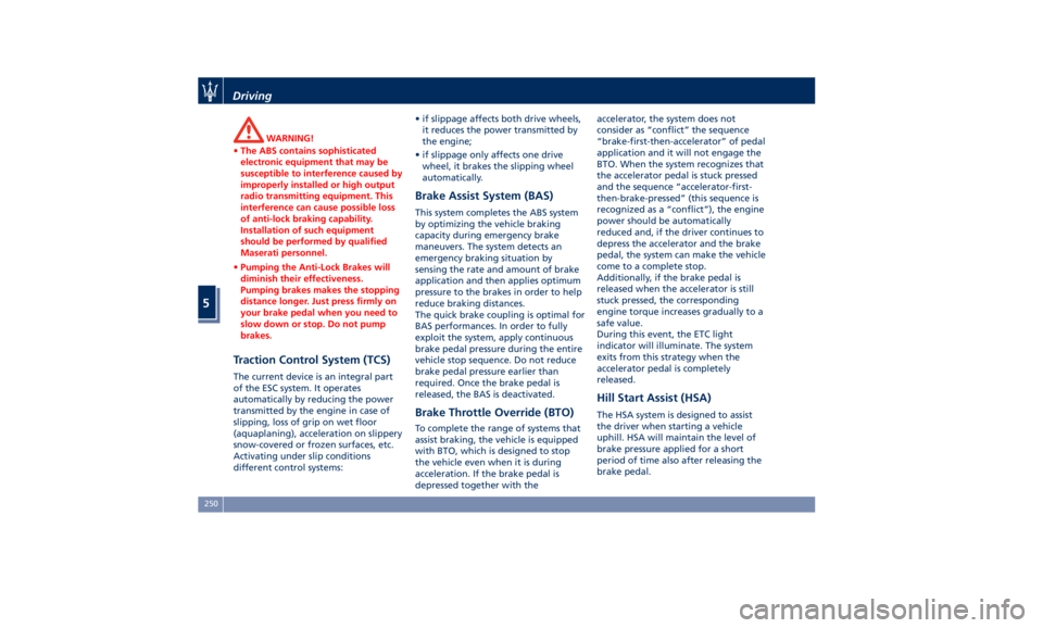 MASERATI QUATTROPORTE 2019  Owners Manual WARNING!
• The ABS contains sophisticated
electronic equipment that may be
susceptible to interference caused by
improperly installed or high output
radio transmitting equipment. This
interference c