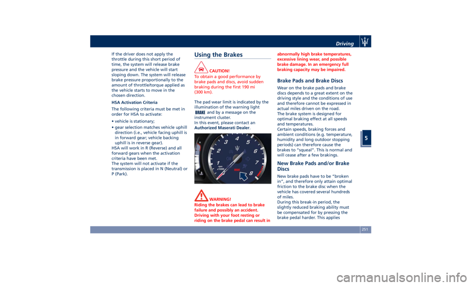 MASERATI QUATTROPORTE 2019 Owners Manual If the driver does not apply the
throttle during this short period of
time, the system will release brake
pressure and the vehicle will start
sloping down. The system will release
brake pressure propo MASERATI QUATTROPORTE 2019 Owners Manual If the driver does not apply the
throttle during this short period of
time, the system will release brake
pressure and the vehicle will start
sloping down. The system will release
brake pressure propo