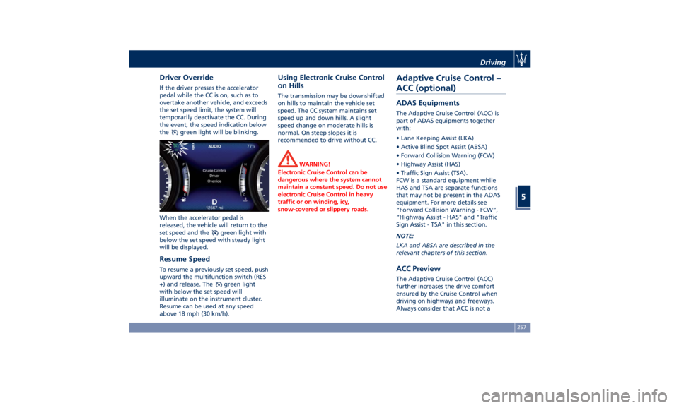 MASERATI QUATTROPORTE 2019 Owners Manual Driver Override If the driver presses the accelerator
pedal while the CC is on, such as to
overtake another vehicle, and exceeds
the set speed limit, the system will
temporarily deactivate the CC. Dur MASERATI QUATTROPORTE 2019 Owners Manual Driver Override If the driver presses the accelerator
pedal while the CC is on, such as to
overtake another vehicle, and exceeds
the set speed limit, the system will
temporarily deactivate the CC. Dur