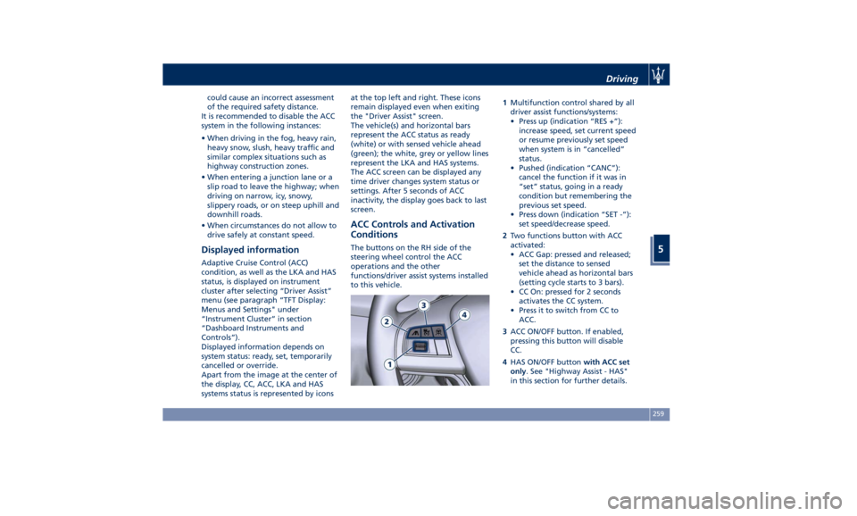 MASERATI QUATTROPORTE 2019 Owners Manual could cause an incorrect assessment
of the required safety distance.
It is recommended to disable the ACC
system in the following instances:
• When driving in the fog, heavy rain,
heavy snow, slush, MASERATI QUATTROPORTE 2019 Owners Manual could cause an incorrect assessment
of the required safety distance.
It is recommended to disable the ACC
system in the following instances:
• When driving in the fog, heavy rain,
heavy snow, slush,