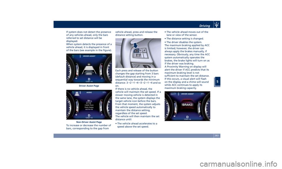 MASERATI QUATTROPORTE 2019 Owners Manual If system does not detect the presence
of any vehicles ahead, only the bars
referred to set distance will be
displayed.
When system detects the presence of a
vehicle ahead, it is displayed in front
of MASERATI QUATTROPORTE 2019 Owners Manual If system does not detect the presence
of any vehicles ahead, only the bars
referred to set distance will be
displayed.
When system detects the presence of a
vehicle ahead, it is displayed in front
of