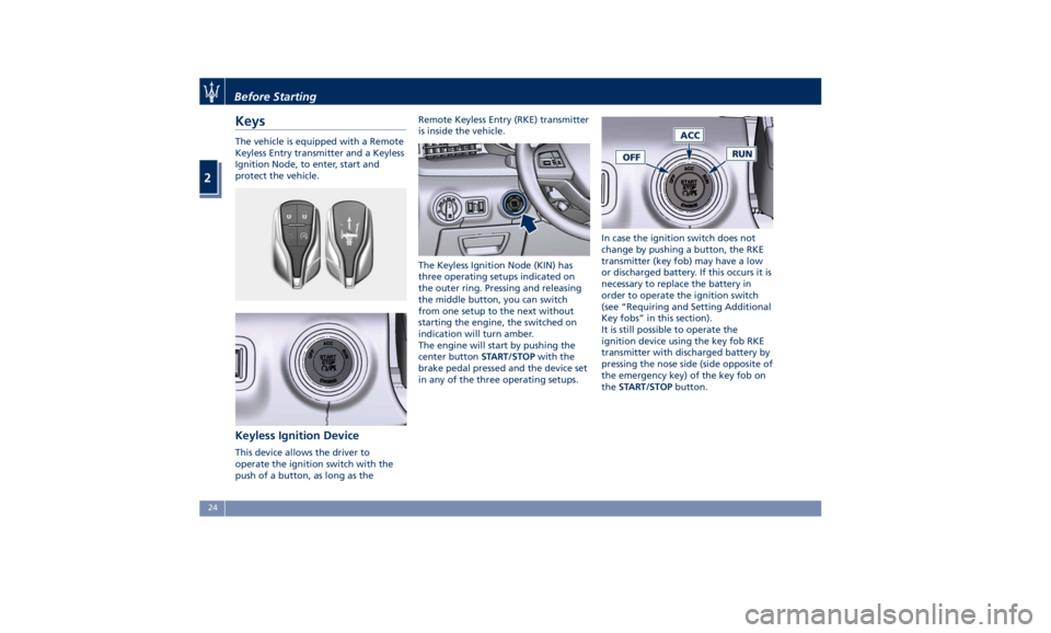 MASERATI QUATTROPORTE 2019 Owners Manual Keys The vehicle is equipped with a Remote
Keyless Entry transmitter and a Keyless
Ignition Node, to enter, start and
protect the vehicle.
Keyless Ignition Device This device allows the driver to
oper