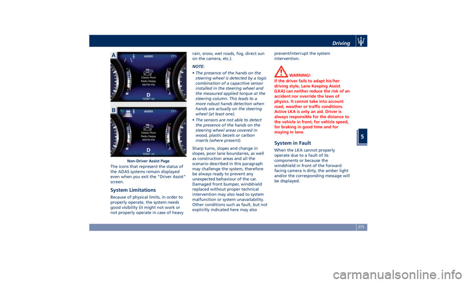 MASERATI QUATTROPORTE 2019  Owners Manual The icons that represent the status of
the ADAS systems remain displayed
even when you exit the "Driver Assist"
screen.
System Limitations Because of physical limits, in order to
properly oper