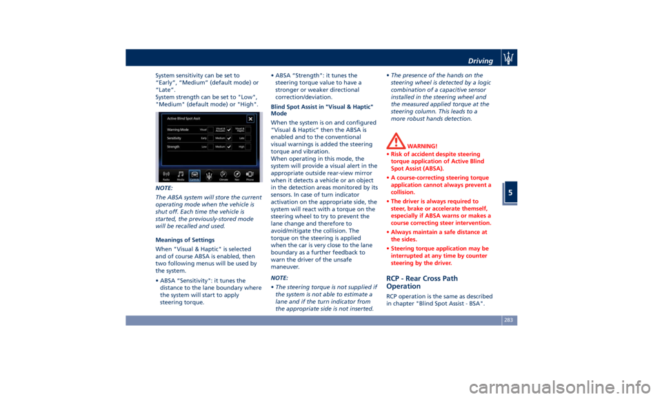 MASERATI QUATTROPORTE 2019 Owners Manual System sensitivity can be set to
“Early”, “Medium” (default mode) or
“Late”.
System strength can be set to "Low",
"Medium" (default mode) or "High".
NOTE:
The ABSA MASERATI QUATTROPORTE 2019 Owners Manual System sensitivity can be set to
“Early”, “Medium” (default mode) or
“Late”.
System strength can be set to "Low",
"Medium" (default mode) or "High".
NOTE:
The ABSA