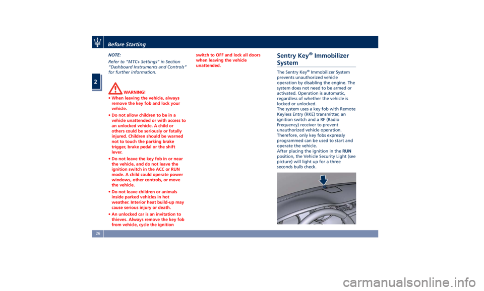 MASERATI QUATTROPORTE 2019  Owners Manual NOTE:
Refer to “MTC+ Settings” in Section
“Dashboard Instruments and Controls”
for further information.
WARNING!
• When leaving the vehicle, always
remove the key fob and lock your
vehicle.
