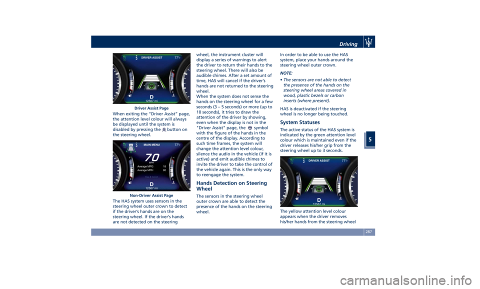 MASERATI QUATTROPORTE 2019 Owners Manual When exiting the “Driver Assist” page,
the attention level colour will always
be displayed until the system is
disabled by pressing the
button on
the steering wheel.
The HAS system uses sensors in MASERATI QUATTROPORTE 2019 Owners Manual When exiting the “Driver Assist” page,
the attention level colour will always
be displayed until the system is
disabled by pressing the
button on
the steering wheel.
The HAS system uses sensors in