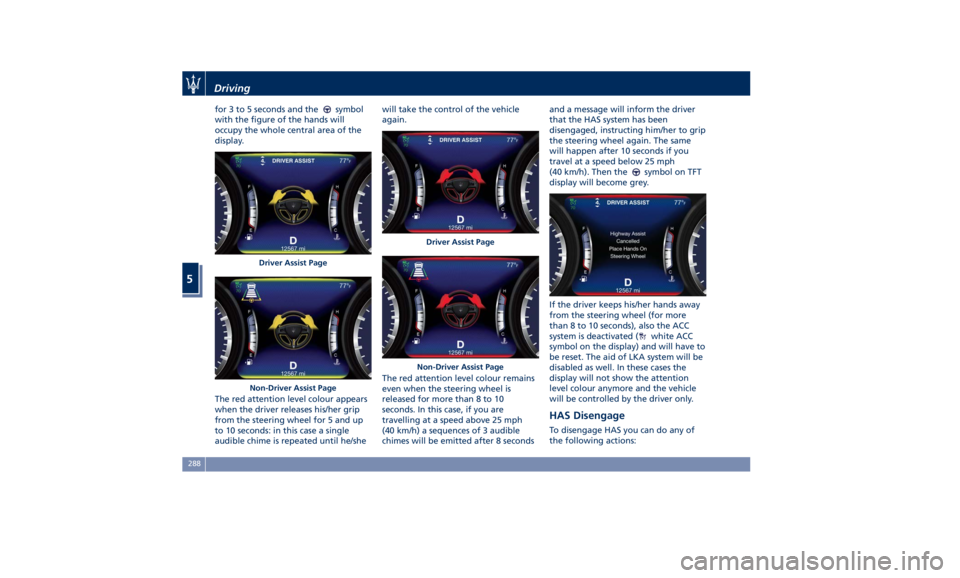 MASERATI QUATTROPORTE 2019 Owners Manual for 3 to 5 seconds and the symbol
with the figure of the hands will
occupy the whole central area of the
display.
The red attention level colour appears
when the driver releases his/her grip
from the MASERATI QUATTROPORTE 2019 Owners Manual for 3 to 5 seconds and the symbol
with the figure of the hands will
occupy the whole central area of the
display.
The red attention level colour appears
when the driver releases his/her grip
from the