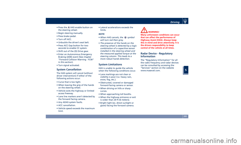 MASERATI QUATTROPORTE 2019  Owners Manual • Press the HAS enable button on
the steering wheel.
• Begin steering manually.
• Press brake pedal.
• Turn off ACC.
• Unbuckle the driver’s seat belt.
• Press ACC Gap button for two
sec