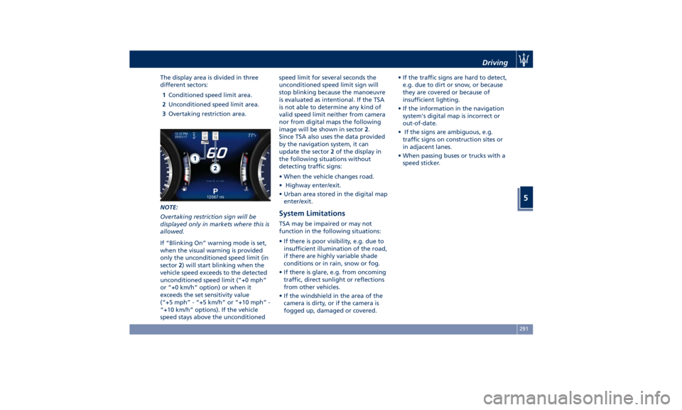 MASERATI QUATTROPORTE 2019 Owners Manual The display area is divided in three
different sectors:
1 Conditioned speed limit area.
2 Unconditioned speed limit area.
3 Overtaking restriction area.
NOTE:
Overtaking restriction sign will be
displ MASERATI QUATTROPORTE 2019 Owners Manual The display area is divided in three
different sectors:
1 Conditioned speed limit area.
2 Unconditioned speed limit area.
3 Overtaking restriction area.
NOTE:
Overtaking restriction sign will be
displ