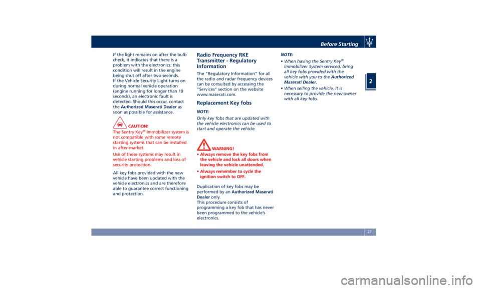 MASERATI QUATTROPORTE 2019 Owners Guide If the light remains on after the bulb
check, it indicates that there is a
problem with the electronics: this
condition will result in the engine
being shut off after two seconds.
If the Vehicle Secur
