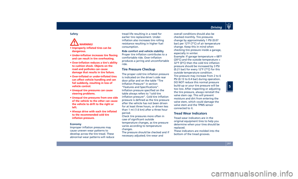 MASERATI QUATTROPORTE 2019 Owners Manual Safety
WARNING!
• Improperly inflated tires can be
dangerous.
• Under-inflation increases tire flexing
and can result in tire overheating.
• Over-inflation reduces a tire's ability
to cushio MASERATI QUATTROPORTE 2019 Owners Manual Safety
WARNING!
• Improperly inflated tires can be
dangerous.
• Under-inflation increases tire flexing
and can result in tire overheating.
• Over-inflation reduces a tire's ability
to cushio