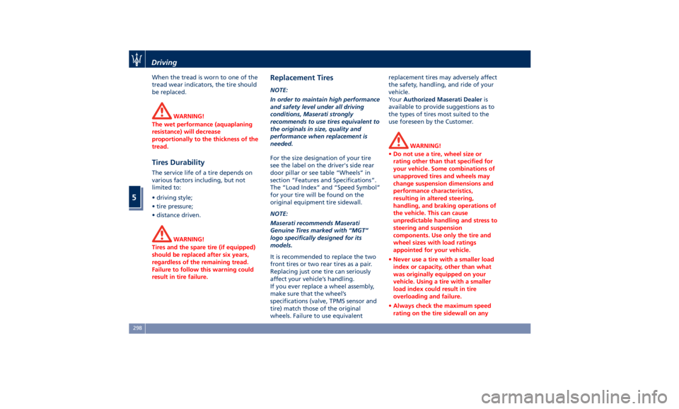 MASERATI QUATTROPORTE 2019  Owners Manual When the tread is worn to one of the
tread wear indicators, the tire should
be replaced.
WARNING!
The wet performance (aquaplaning
resistance) will decrease
proportionally to the thickness of the
trea