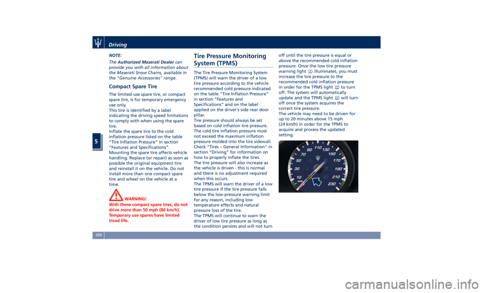 MASERATI QUATTROPORTE 2019 Owners Manual NOTE:
The Authorized Maserati Dealer can
provide you with all information about
the Maserati Snow Chains, available in
the "Genuine Accessories" range.
Compact Spare Tire The limited-use spare MASERATI QUATTROPORTE 2019 Owners Manual NOTE:
The Authorized Maserati Dealer can
provide you with all information about
the Maserati Snow Chains, available in
the "Genuine Accessories" range.
Compact Spare Tire The limited-use spare