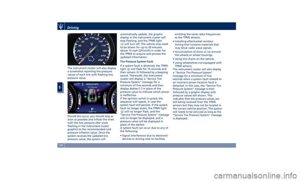 MASERATI QUATTROPORTE 2019  Owners Manual The instrument cluster will also display
a screenshot reporting the pressure
values of each tire with flashing low
pressure value.
Should this occur, you should stop as
soon as possible and inflate th