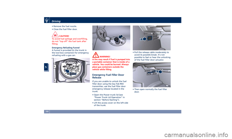 MASERATI QUATTROPORTE 2019 Owners Manual • Remove the fuel nozzle.
• Close the fuel filler door.
CAUTION!
To avoid fuel spillage and overfilling,
do not “top off” the fuel tank after
filling.
Emergency Refueling Funnel
A
funnel is pr MASERATI QUATTROPORTE 2019 Owners Manual • Remove the fuel nozzle.
• Close the fuel filler door.
CAUTION!
To avoid fuel spillage and overfilling,
do not “top off” the fuel tank after
filling.
Emergency Refueling Funnel
A
funnel is pr