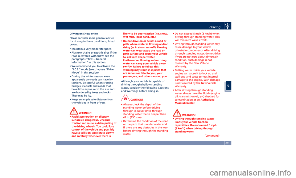 MASERATI QUATTROPORTE 2019  Owners Manual Driving on Snow or Ice
Please consider some general advice
for driving in these conditions, listed
below.
• Maintain a very moderate speed.
• Fit snow chains or specific tires if the
road is cover