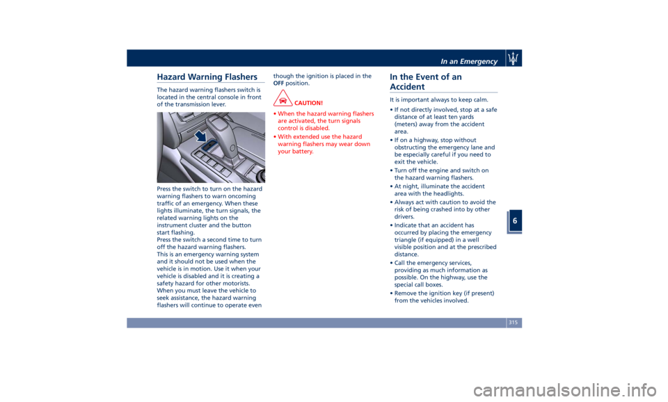 MASERATI QUATTROPORTE 2019 Owners Manual Hazard Warning Flashers The hazard warning flashers switch is
located in the central console in front
of the transmission lever.
Press the switch to turn on the hazard
warning flashers to warn oncomin MASERATI QUATTROPORTE 2019 Owners Manual Hazard Warning Flashers The hazard warning flashers switch is
located in the central console in front
of the transmission lever.
Press the switch to turn on the hazard
warning flashers to warn oncomin