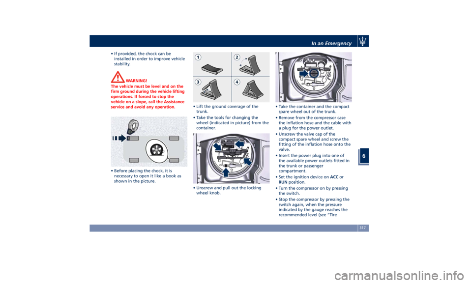 MASERATI QUATTROPORTE 2019 Owners Manual • If provided, the chock can be
installed in order to improve vehicle
stability.
WARNING!
The vehicle must be level and on the
firm ground during the vehicle lifting
operations. If forced to stop th MASERATI QUATTROPORTE 2019 Owners Manual • If provided, the chock can be
installed in order to improve vehicle
stability.
WARNING!
The vehicle must be level and on the
firm ground during the vehicle lifting
operations. If forced to stop th