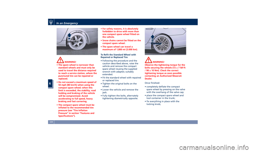 MASERATI QUATTROPORTE 2019 Owners Manual WARNING!
• The spare wheel is narrower than
standard wheels and must only be
used to travel the distance required
to reach a service station, where the
punctured tire can be repaired or
replaced.
MASERATI QUATTROPORTE 2019 Owners Manual WARNING!
• The spare wheel is narrower than
standard wheels and must only be
used to travel the distance required
to reach a service station, where the
punctured tire can be repaired or
replaced.