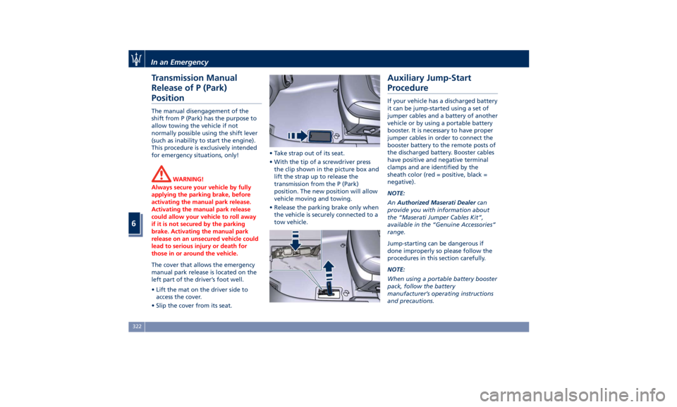 MASERATI QUATTROPORTE 2019  Owners Manual Transmission Manual
Release of P (Park)
Position The manual disengagement of the
shift from P (Park) has the purpose to
allow towing the vehicle if not
normally possible using the shift lever
(such as