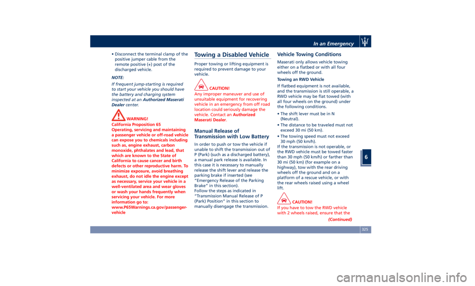 MASERATI QUATTROPORTE 2019  Owners Manual • Disconnect the terminal clamp of the
positive jumper cable from the
remote positive (+) post of the
discharged vehicle.
NOTE:
If frequent jump-starting is required
to start your vehicle you should