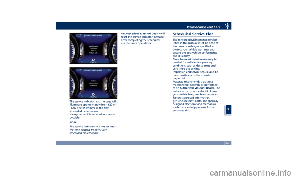 MASERATI QUATTROPORTE 2019 Owners Manual The service indicator and message will
illuminate approximately from 620 mi
(1000 km) or 30 days to the next
scheduled maintenance.
Have your vehicle serviced as soon as
possible.
NOTE:
The service in MASERATI QUATTROPORTE 2019 Owners Manual The service indicator and message will
illuminate approximately from 620 mi
(1000 km) or 30 days to the next
scheduled maintenance.
Have your vehicle serviced as soon as
possible.
NOTE:
The service in
