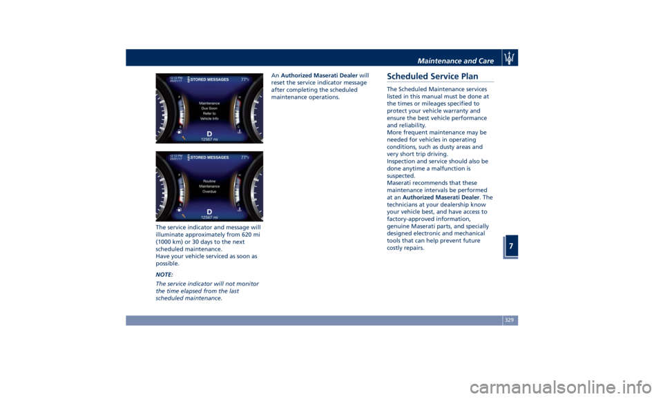 MASERATI QUATTROPORTE 2019  Owners Manual The service indicator and message will
illuminate approximately from 620 mi
(1000 km) or 30 days to the next
scheduled maintenance.
Have your vehicle serviced as soon as
possible.
NOTE:
The service in