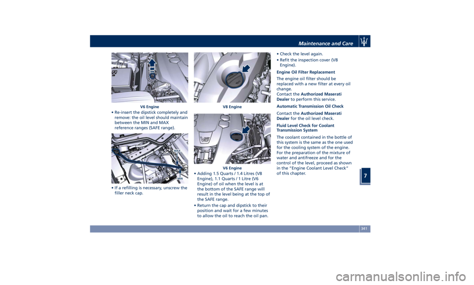 MASERATI QUATTROPORTE 2019 Owners Manual • Re-insert the dipstick completely and
remove: the oil level should maintain
between the MIN and MAX
reference ranges (SAFE range).
• If a refilling is necessary, unscrew the
filler neck cap. • MASERATI QUATTROPORTE 2019 Owners Manual • Re-insert the dipstick completely and
remove: the oil level should maintain
between the MIN and MAX
reference ranges (SAFE range).
• If a refilling is necessary, unscrew the
filler neck cap. •