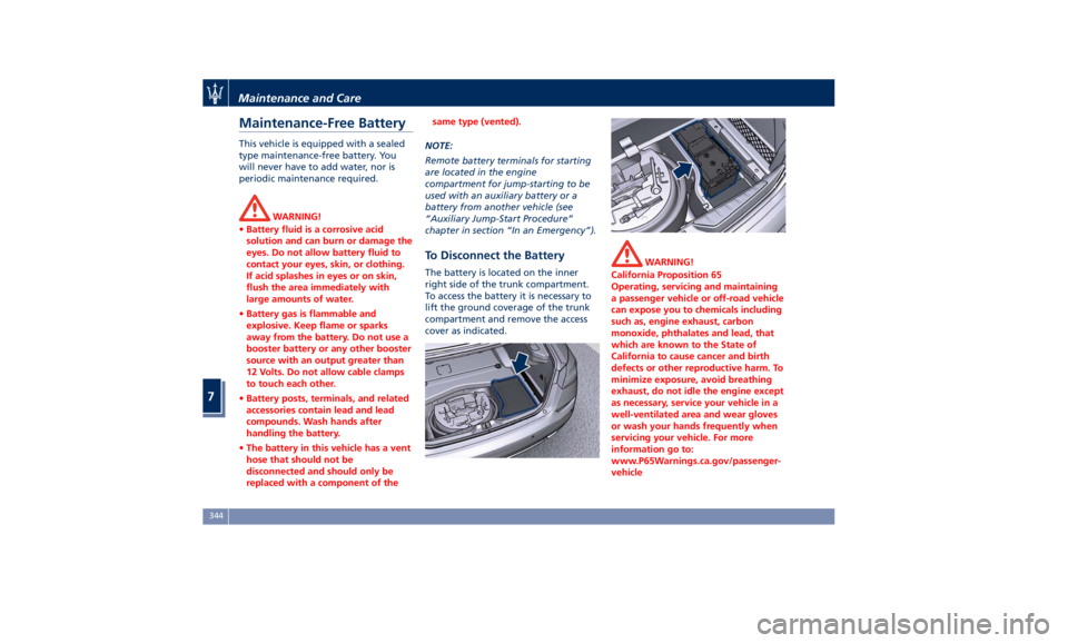MASERATI QUATTROPORTE 2019 Owners Manual Maintenance-Free Battery This vehicle is equipped with a sealed
type maintenance-free battery. You
will never have to add water, nor is
periodic maintenance required.
WARNING!
• Battery fluid is a c MASERATI QUATTROPORTE 2019 Owners Manual Maintenance-Free Battery This vehicle is equipped with a sealed
type maintenance-free battery. You
will never have to add water, nor is
periodic maintenance required.
WARNING!
• Battery fluid is a c