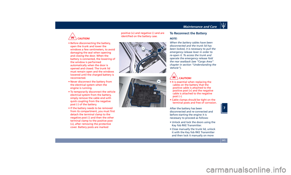 MASERATI QUATTROPORTE 2019 Owners Manual CAUTION!
• Before disconnecting the battery,
open the trunk and lower the
windows a few centimeters, to avoid
damaging the seal when opening
and closing the door. When the
battery is connected, the MASERATI QUATTROPORTE 2019 Owners Manual CAUTION!
• Before disconnecting the battery,
open the trunk and lower the
windows a few centimeters, to avoid
damaging the seal when opening
and closing the door. When the
battery is connected, the