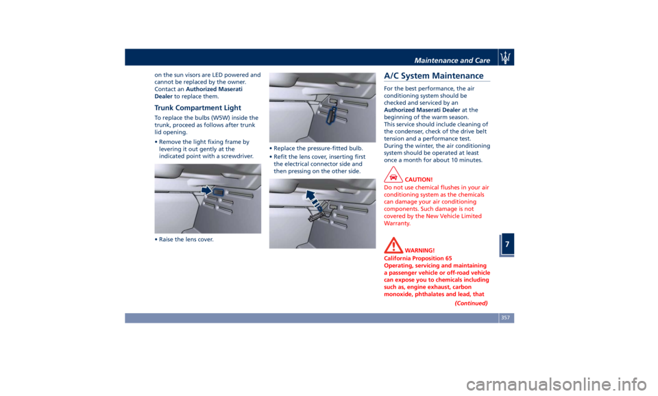 MASERATI QUATTROPORTE 2019 Owners Manual on the sun visors are LED powered and
cannot be replaced by the owner.
Contact an Authorized Maserati
Dealer to replace them.
Trunk Compartment Light To replace the bulbs (W5W) inside the
trunk, proce MASERATI QUATTROPORTE 2019 Owners Manual on the sun visors are LED powered and
cannot be replaced by the owner.
Contact an Authorized Maserati
Dealer to replace them.
Trunk Compartment Light To replace the bulbs (W5W) inside the
trunk, proce