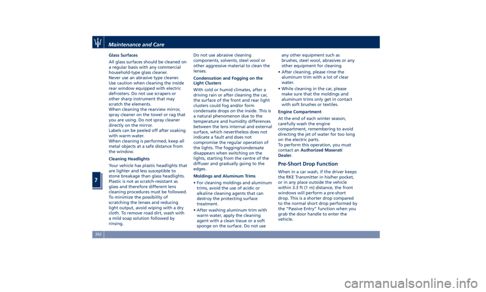 MASERATI QUATTROPORTE 2019  Owners Manual Glass Surfaces
All glass surfaces should be cleaned on
a regular basis with any commercial
household-type glass cleaner.
Never use an abrasive type cleaner.
Use caution when cleaning the inside
rear w