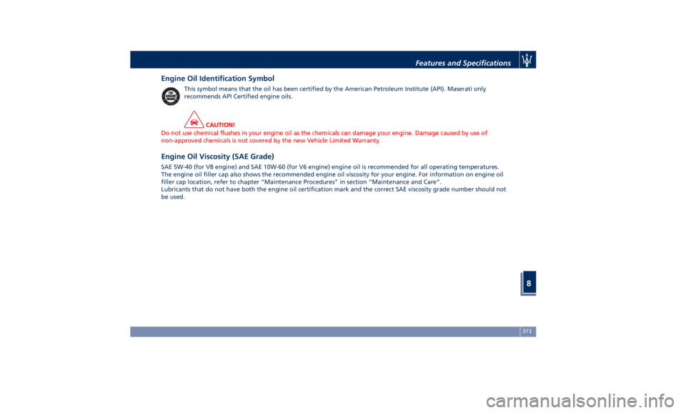 MASERATI QUATTROPORTE 2019 Owners Manual Engine Oil Identification Symbol This symbol means that the oil has been certified by the American Petroleum Institute (API). Maserati only
recommends API Certified engine oils.
CAUTION!
Do not use ch MASERATI QUATTROPORTE 2019 Owners Manual Engine Oil Identification Symbol This symbol means that the oil has been certified by the American Petroleum Institute (API). Maserati only
recommends API Certified engine oils.
CAUTION!
Do not use ch