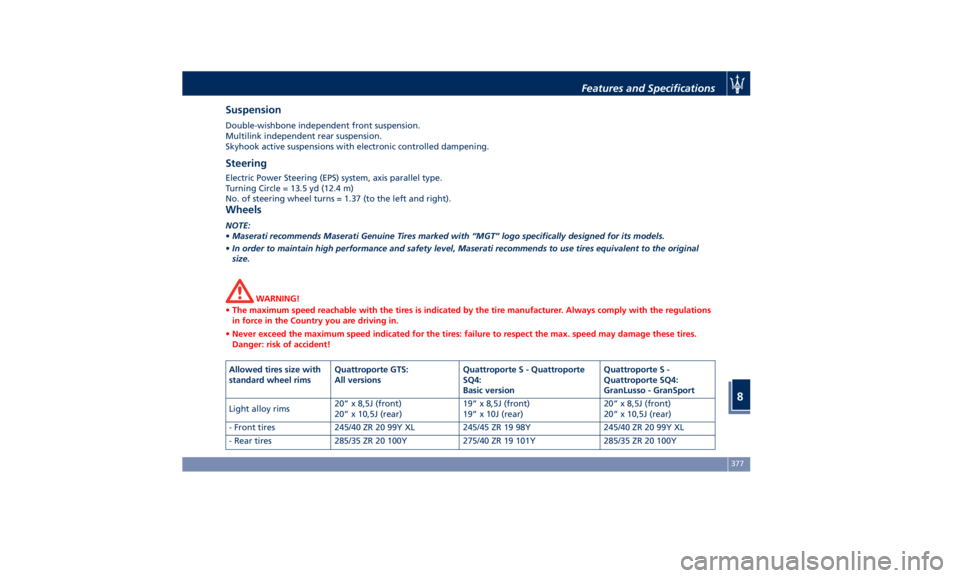MASERATI QUATTROPORTE 2019  Owners Manual Suspension Double-wishbone independent front suspension.
Multilink independent rear suspension.
Skyhook active suspensions with electronic controlled dampening.
Steering Electric Power Steering (EPS) 